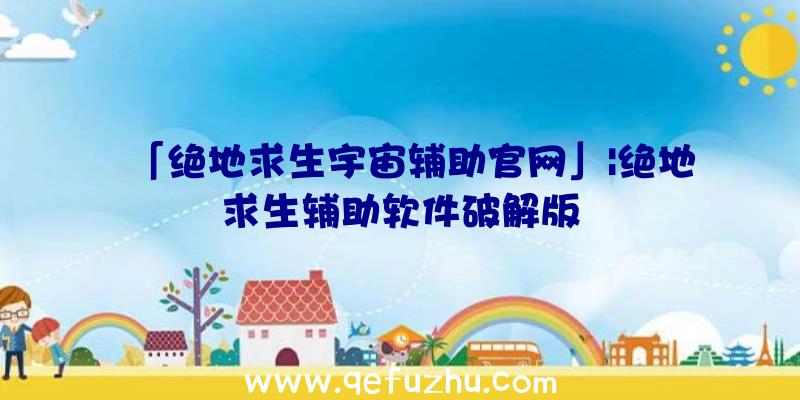 「绝地求生宇宙辅助官网」|绝地求生辅助软件破解版